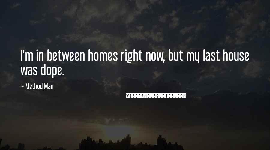 Method Man Quotes: I'm in between homes right now, but my last house was dope.