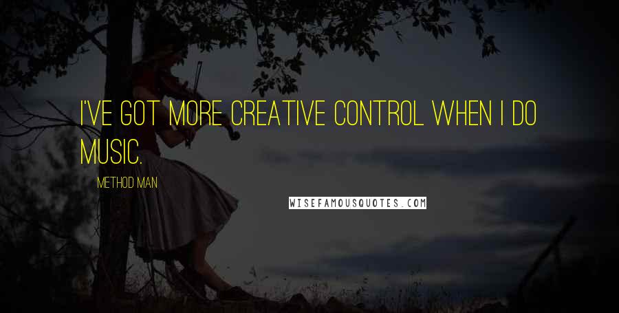 Method Man Quotes: I've got more creative control when I do music.