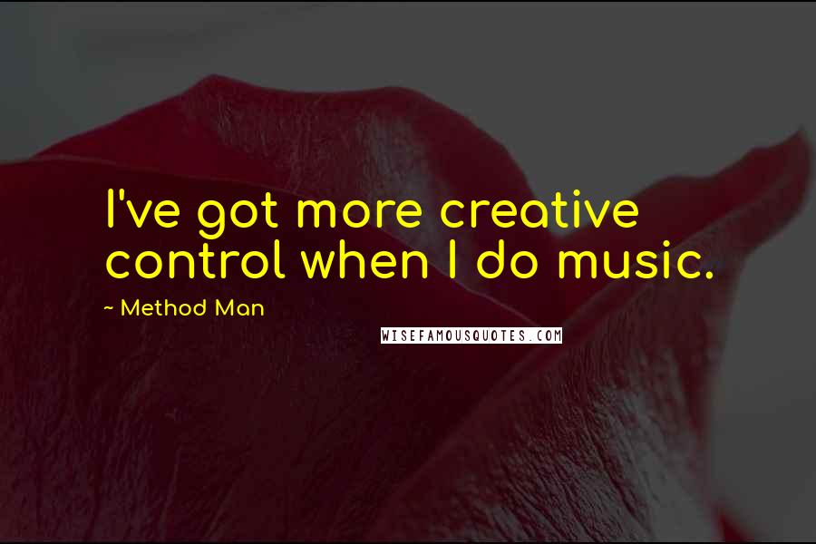 Method Man Quotes: I've got more creative control when I do music.