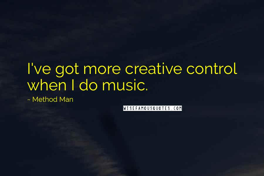 Method Man Quotes: I've got more creative control when I do music.