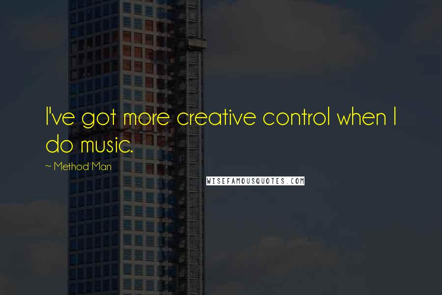 Method Man Quotes: I've got more creative control when I do music.