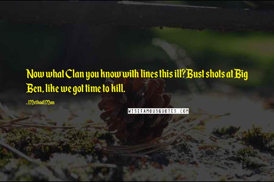 Method Man Quotes: Now what Clan you know with lines this ill?Bust shots at Big Ben, like we got time to kill.