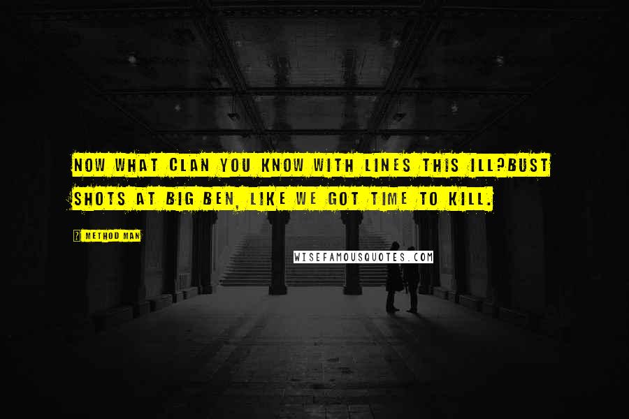 Method Man Quotes: Now what Clan you know with lines this ill?Bust shots at Big Ben, like we got time to kill.
