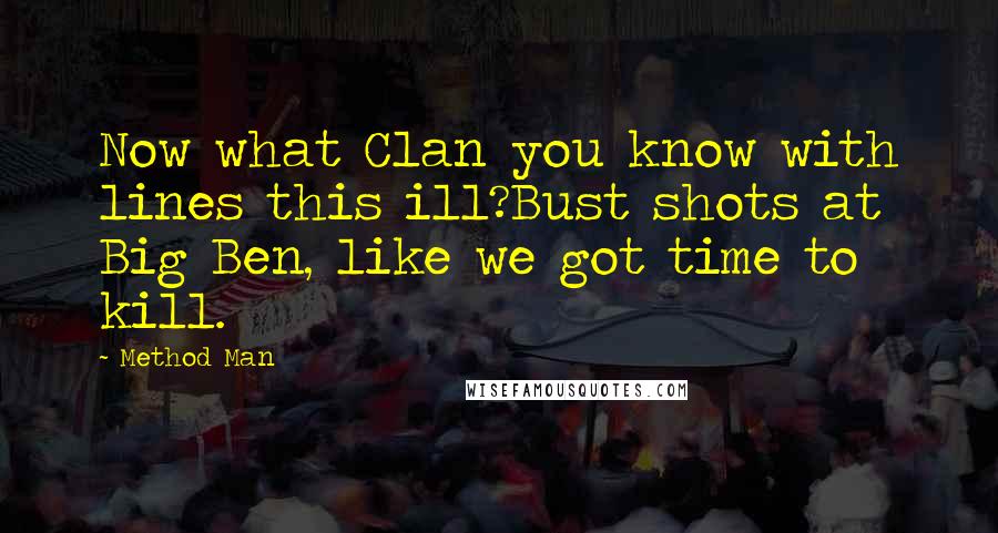 Method Man Quotes: Now what Clan you know with lines this ill?Bust shots at Big Ben, like we got time to kill.