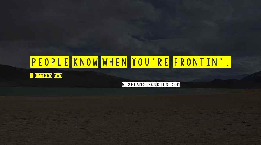 Method Man Quotes: People know when you're frontin'.