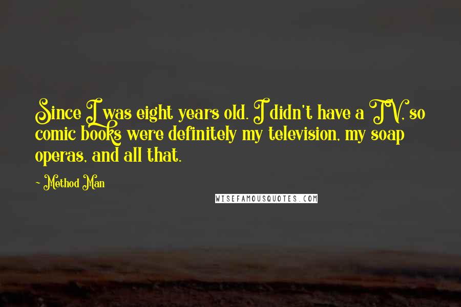 Method Man Quotes: Since I was eight years old. I didn't have a TV, so comic books were definitely my television, my soap operas, and all that.