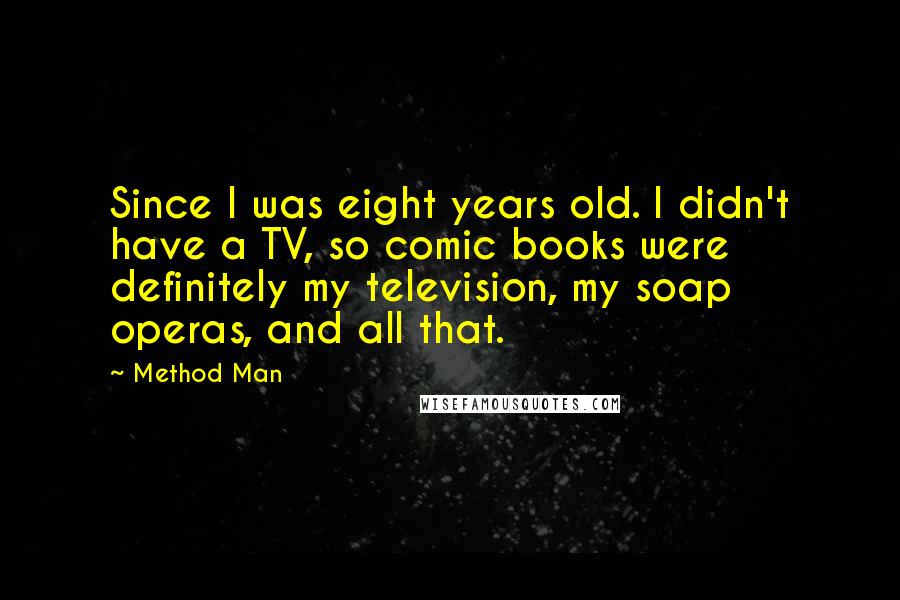 Method Man Quotes: Since I was eight years old. I didn't have a TV, so comic books were definitely my television, my soap operas, and all that.
