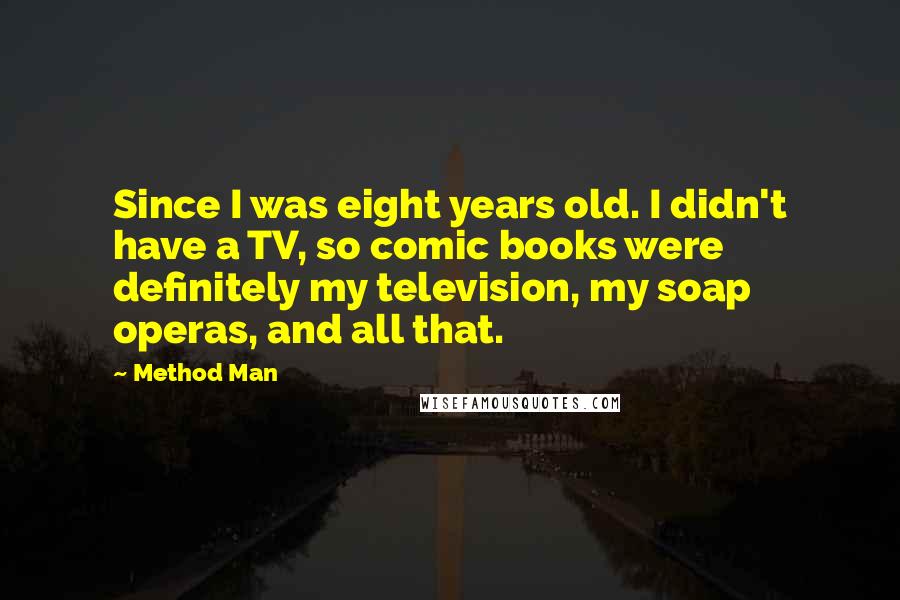 Method Man Quotes: Since I was eight years old. I didn't have a TV, so comic books were definitely my television, my soap operas, and all that.