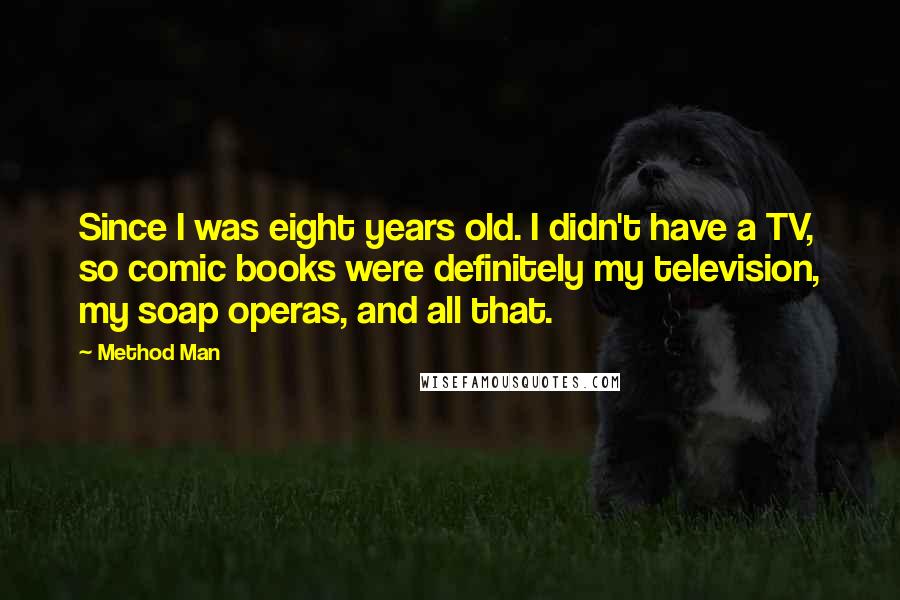 Method Man Quotes: Since I was eight years old. I didn't have a TV, so comic books were definitely my television, my soap operas, and all that.