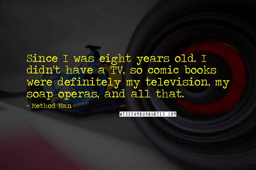 Method Man Quotes: Since I was eight years old. I didn't have a TV, so comic books were definitely my television, my soap operas, and all that.