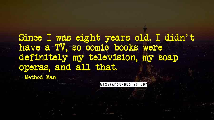 Method Man Quotes: Since I was eight years old. I didn't have a TV, so comic books were definitely my television, my soap operas, and all that.