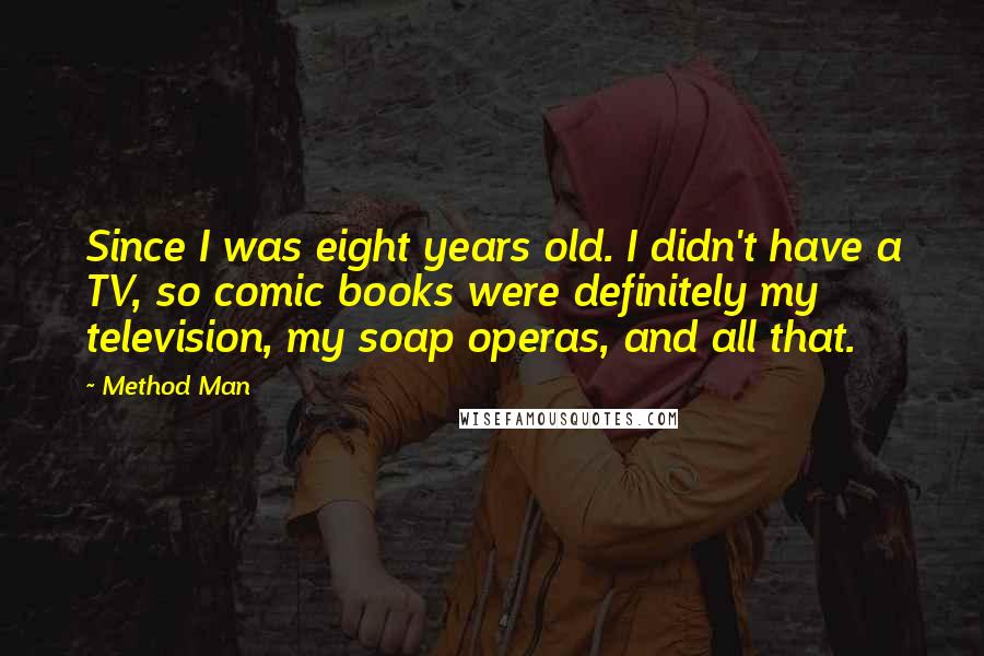 Method Man Quotes: Since I was eight years old. I didn't have a TV, so comic books were definitely my television, my soap operas, and all that.