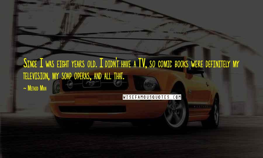 Method Man Quotes: Since I was eight years old. I didn't have a TV, so comic books were definitely my television, my soap operas, and all that.