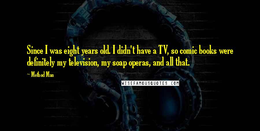 Method Man Quotes: Since I was eight years old. I didn't have a TV, so comic books were definitely my television, my soap operas, and all that.