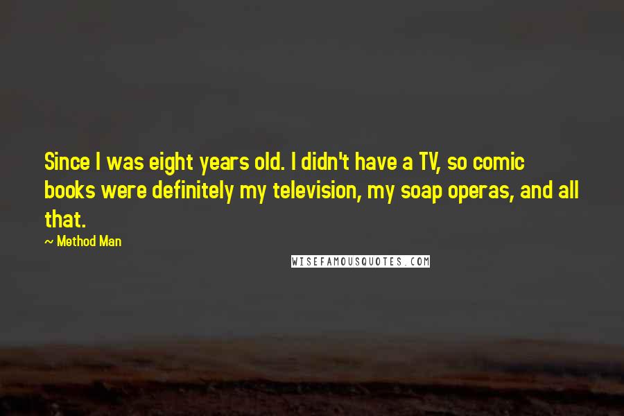 Method Man Quotes: Since I was eight years old. I didn't have a TV, so comic books were definitely my television, my soap operas, and all that.