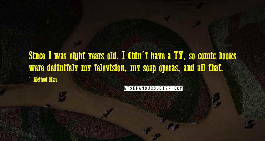 Method Man Quotes: Since I was eight years old. I didn't have a TV, so comic books were definitely my television, my soap operas, and all that.