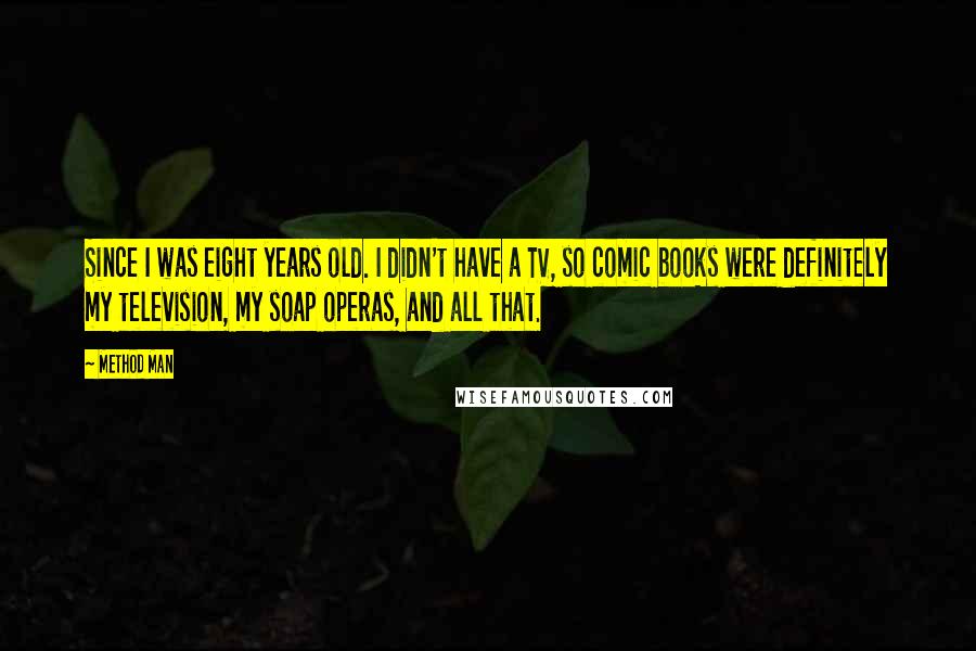 Method Man Quotes: Since I was eight years old. I didn't have a TV, so comic books were definitely my television, my soap operas, and all that.