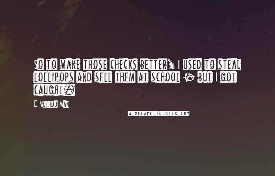 Method Man Quotes: So to make those checks better, I used to steal lollipops and sell them at school - but I got caught.