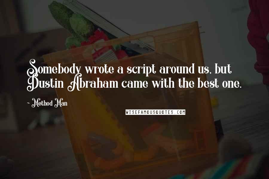 Method Man Quotes: Somebody wrote a script around us, but Dustin Abraham came with the best one.