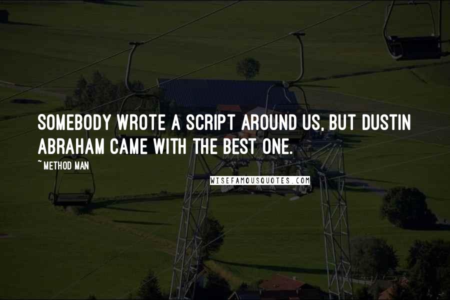 Method Man Quotes: Somebody wrote a script around us, but Dustin Abraham came with the best one.