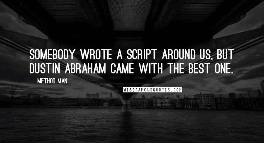 Method Man Quotes: Somebody wrote a script around us, but Dustin Abraham came with the best one.