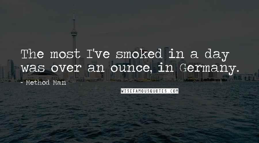 Method Man Quotes: The most I've smoked in a day was over an ounce, in Germany.