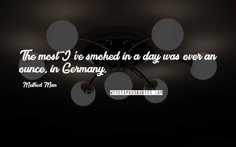 Method Man Quotes: The most I've smoked in a day was over an ounce, in Germany.