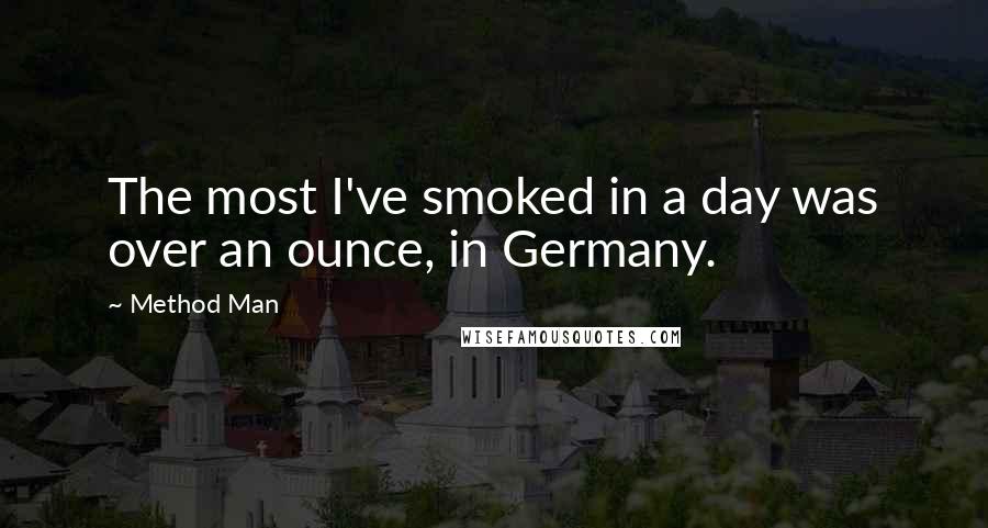 Method Man Quotes: The most I've smoked in a day was over an ounce, in Germany.