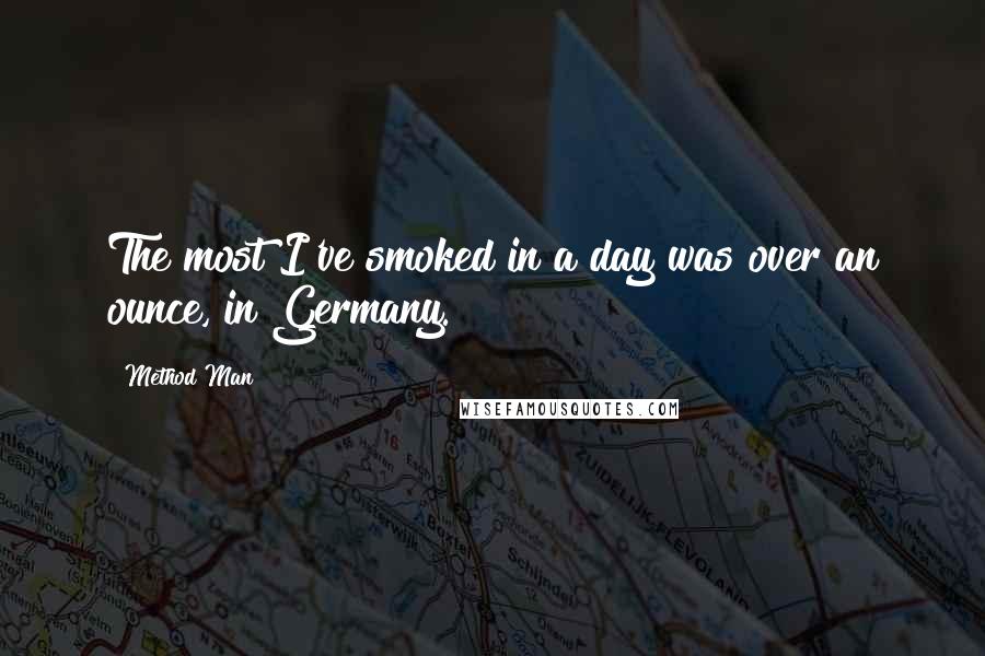 Method Man Quotes: The most I've smoked in a day was over an ounce, in Germany.