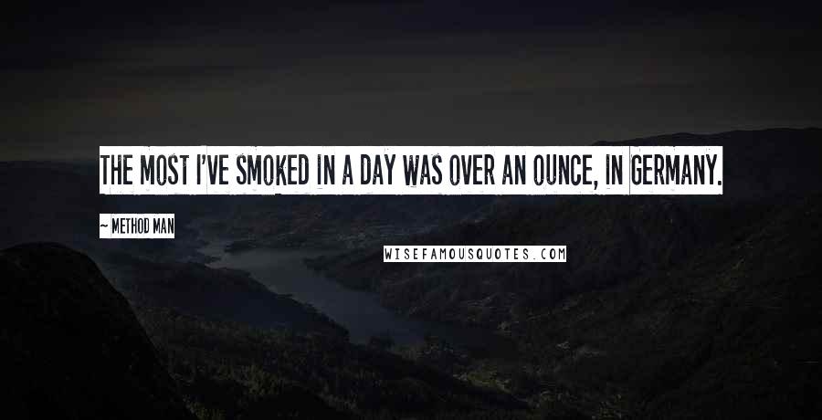 Method Man Quotes: The most I've smoked in a day was over an ounce, in Germany.