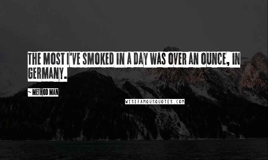 Method Man Quotes: The most I've smoked in a day was over an ounce, in Germany.