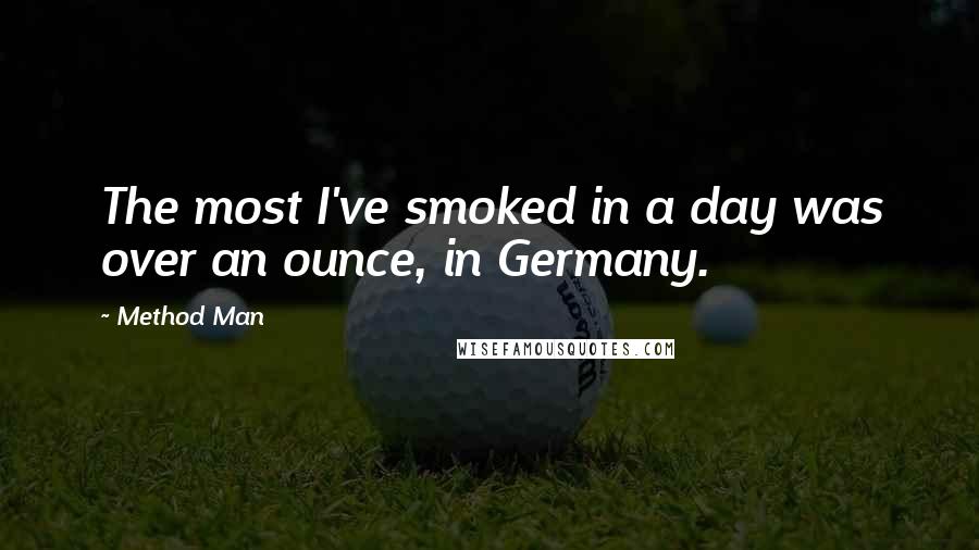 Method Man Quotes: The most I've smoked in a day was over an ounce, in Germany.