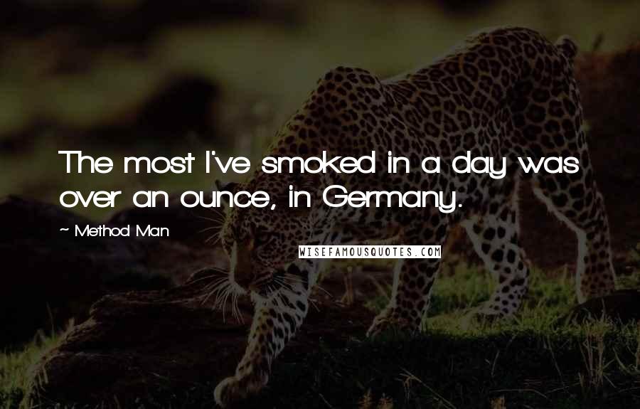 Method Man Quotes: The most I've smoked in a day was over an ounce, in Germany.