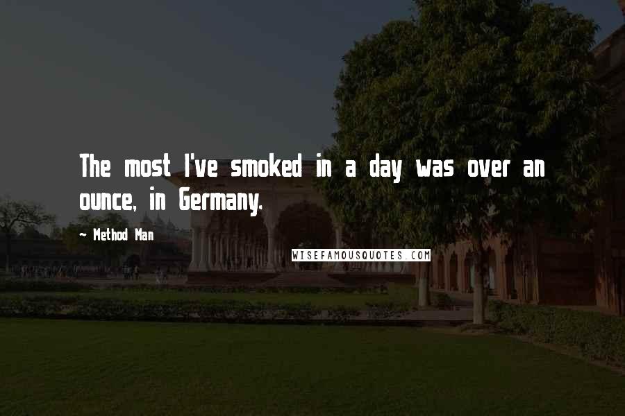 Method Man Quotes: The most I've smoked in a day was over an ounce, in Germany.
