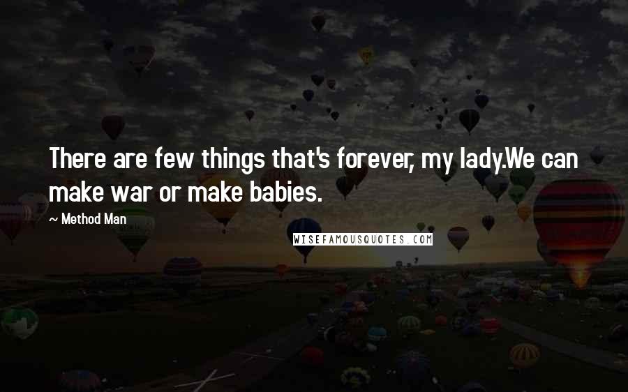 Method Man Quotes: There are few things that's forever, my lady.We can make war or make babies.