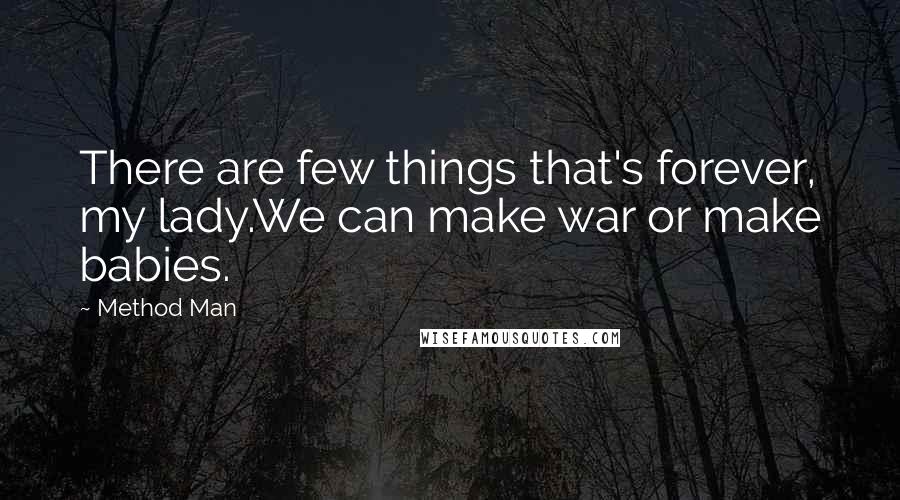 Method Man Quotes: There are few things that's forever, my lady.We can make war or make babies.