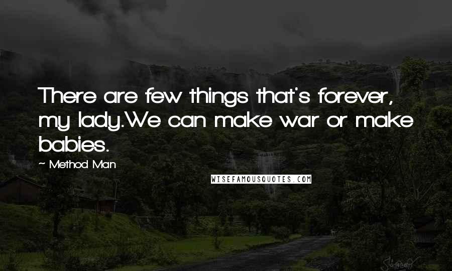 Method Man Quotes: There are few things that's forever, my lady.We can make war or make babies.