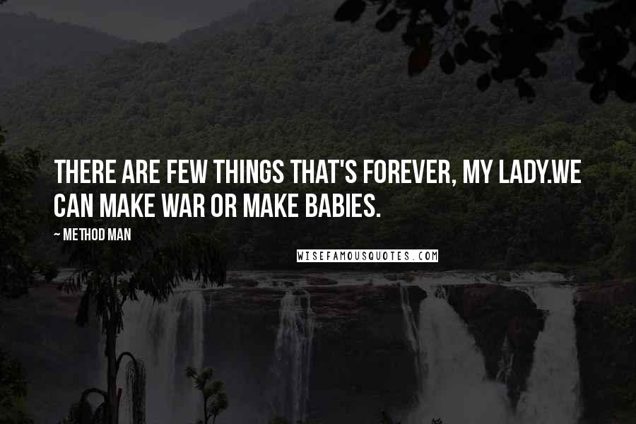 Method Man Quotes: There are few things that's forever, my lady.We can make war or make babies.