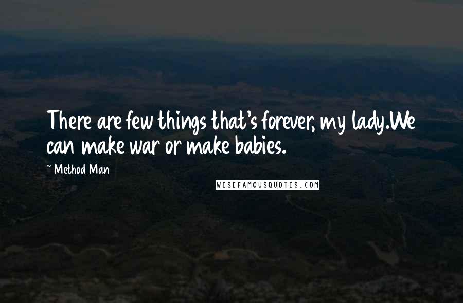 Method Man Quotes: There are few things that's forever, my lady.We can make war or make babies.