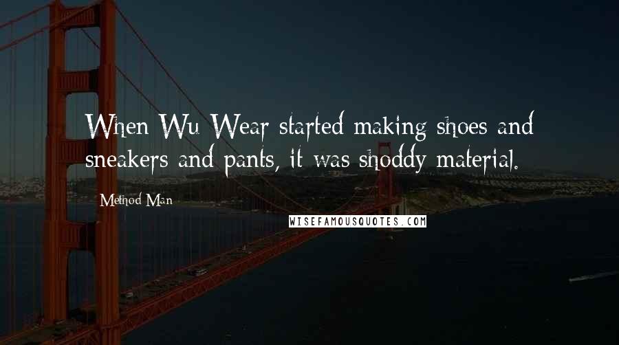 Method Man Quotes: When Wu-Wear started making shoes and sneakers and pants, it was shoddy material.