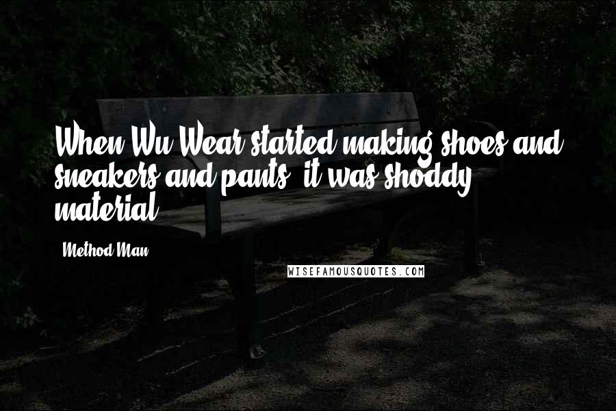 Method Man Quotes: When Wu-Wear started making shoes and sneakers and pants, it was shoddy material.