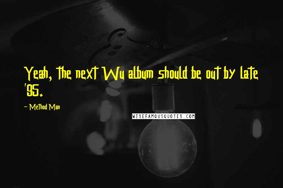 Method Man Quotes: Yeah, the next Wu album should be out by late '95.