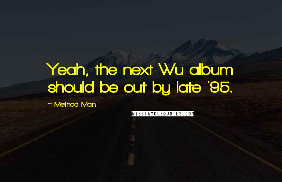 Method Man Quotes: Yeah, the next Wu album should be out by late '95.