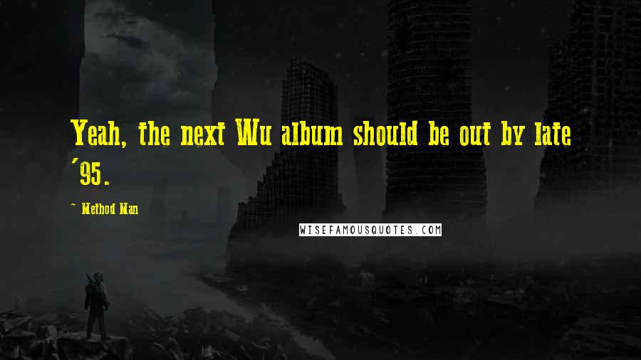 Method Man Quotes: Yeah, the next Wu album should be out by late '95.