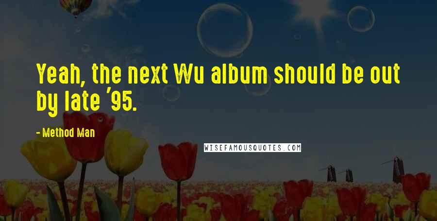 Method Man Quotes: Yeah, the next Wu album should be out by late '95.