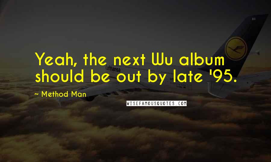 Method Man Quotes: Yeah, the next Wu album should be out by late '95.