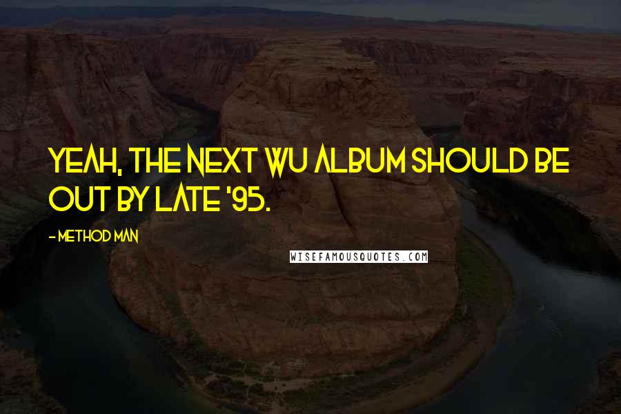Method Man Quotes: Yeah, the next Wu album should be out by late '95.