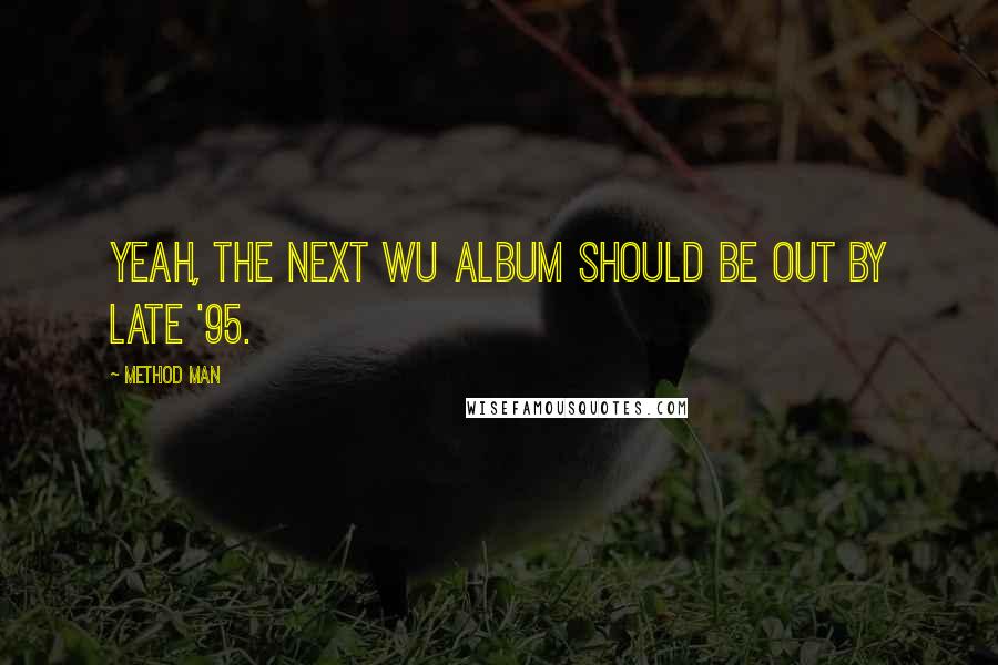 Method Man Quotes: Yeah, the next Wu album should be out by late '95.