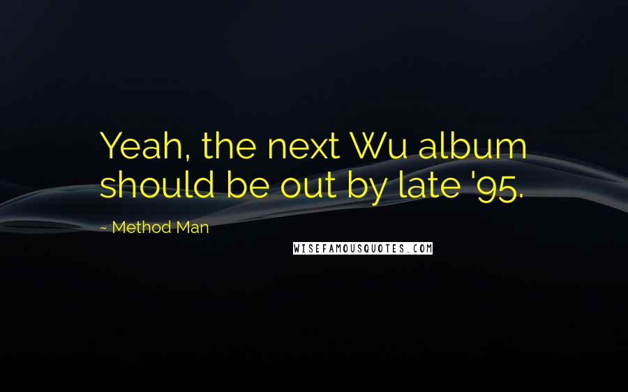 Method Man Quotes: Yeah, the next Wu album should be out by late '95.