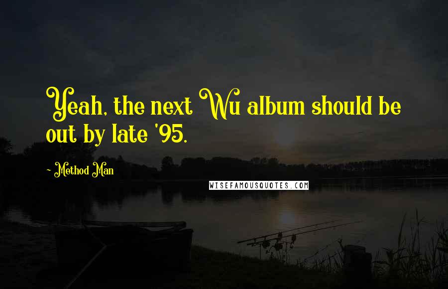 Method Man Quotes: Yeah, the next Wu album should be out by late '95.